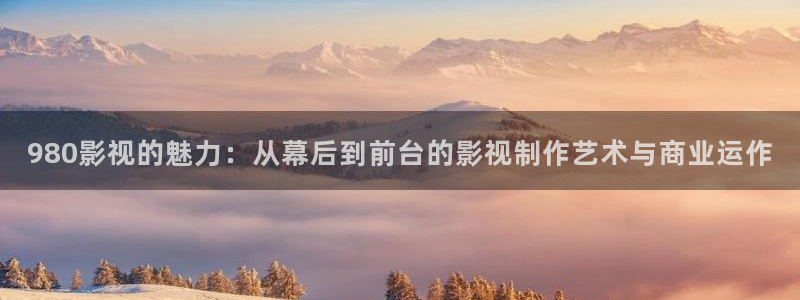 青苹果yy6090影院：980影视的魅力：从幕后到前台的影视制作艺术与商业运作